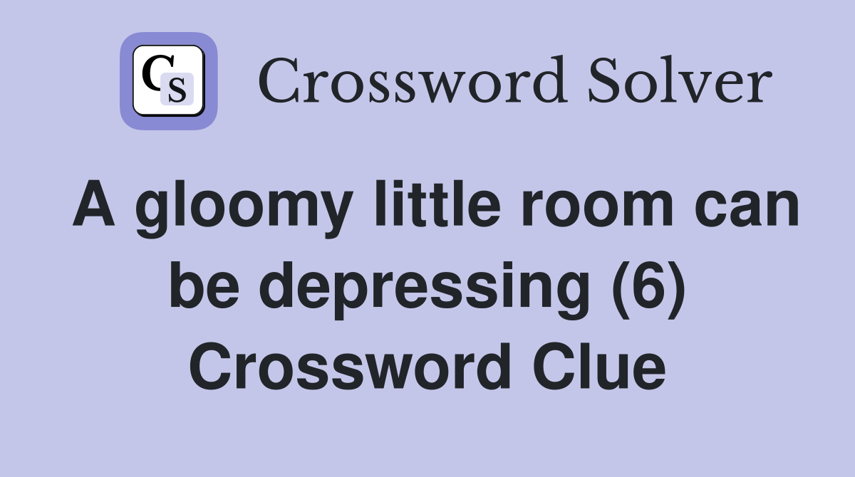 A gloomy little room can be depressing (6) Crossword Clue Answers
